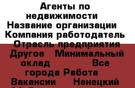 Агенты по недвижимости › Название организации ­ Компания-работодатель › Отрасль предприятия ­ Другое › Минимальный оклад ­ 30 000 - Все города Работа » Вакансии   . Ненецкий АО,Великовисочное с.